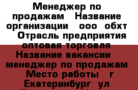 Менеджер по продажам › Название организации ­ ооо “обхт“ › Отрасль предприятия ­ оптовая торговля › Название вакансии ­ менеджер по продажам › Место работы ­ г.Екатеринбург, ул.Лукиных 1, оф.102 - Свердловская обл., Екатеринбург г. Работа » Вакансии   . Свердловская обл.